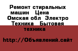 Ремонт стиральных машин › Цена ­ 300 - Омская обл. Электро-Техника » Бытовая техника   